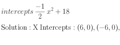 The intercepts of (-1)/2 x^2+18 is X Intercepts: (6,0),(-6,0),Y Intercepts: (0,18)